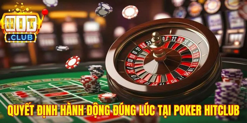 Quyết định hành động đúng lúc tại Poker HitClub